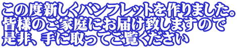 この度新しくパンフレットを作りました。 皆様のご家庭にお届け致しますので 是非、手に取ってご覧ください