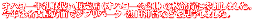 オハヨー牛乳取扱い販売店（オハヨー会21）の秋旅行に参加しました。 今年は名古屋方面でジブリパーク・熱田神宮などを見学しました。 